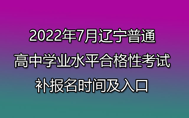 152022年7月辽宁普通高中学业水平合格性考试补报名时间及入口