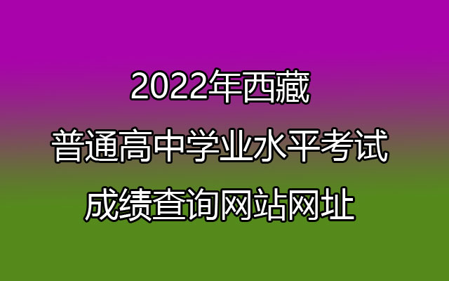 2022年西藏普通高中学业水平考试成绩查询网站网址