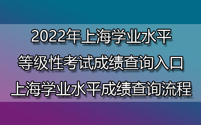 2022年上海学业水平等级性考试成绩查询入口-上海学业水平成绩查询流程