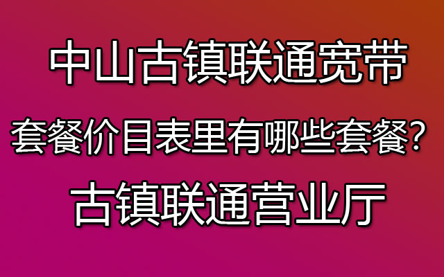 古镇联通营业厅-中山古镇联通宽带套餐价目表里有哪些套餐？