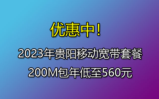 ​优惠中！2023年贵阳移动宽带套餐200M包年低至560元