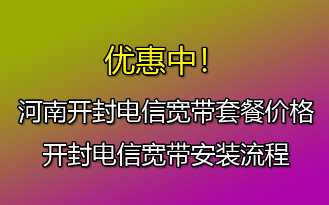 河南开封电信宽带套餐价格和开封电信宽带安装流程