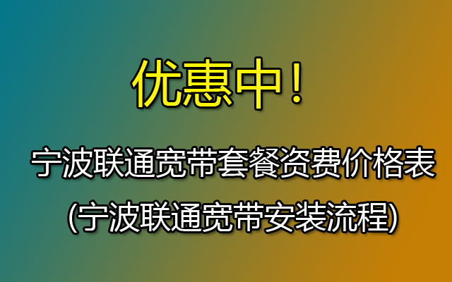 宁波联通宽带包月套餐价格表(宁波联通宽带在线预报装点)