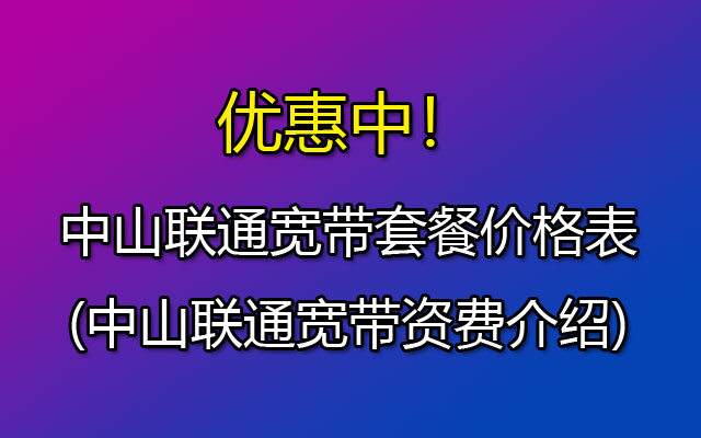 中山联通宽带套餐价格表2023(中山联通宽带资费介绍)