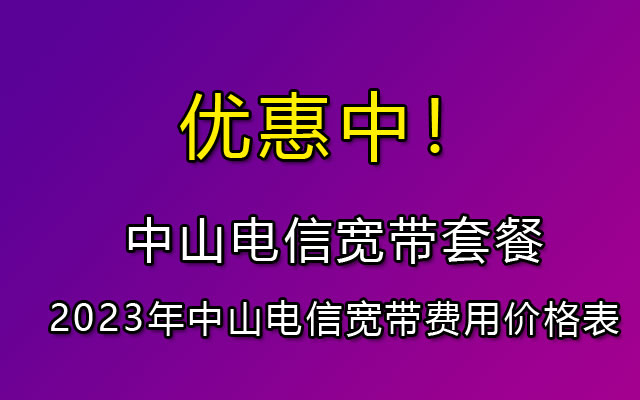 中山电信宽带套餐价格表2023(中山电信宽带资费一览表)