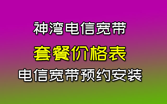 神湾电信宽带套餐价格表(中山最划算的宽带资费报装办理)