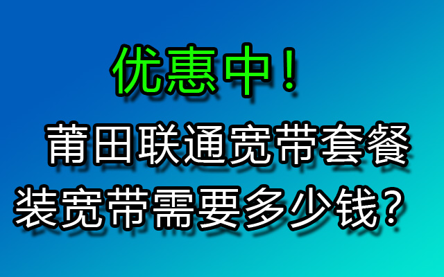 莆田联通宽带套餐价格表及安装办理流程