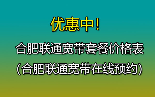 优惠中！合肥联通宽带套餐2024（合肥联通宽带安装省钱攻略）