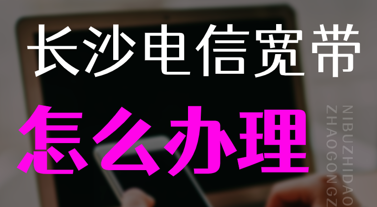 长沙电信宽带怎么办理呢？能不能在线预约办理