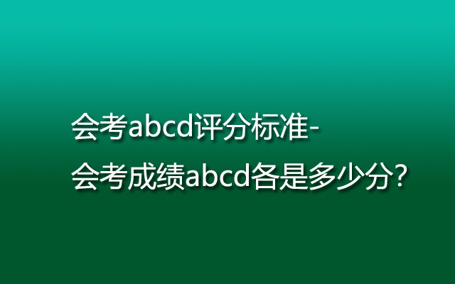 会考abcd评分标准-会考成绩abcd各是多少分？