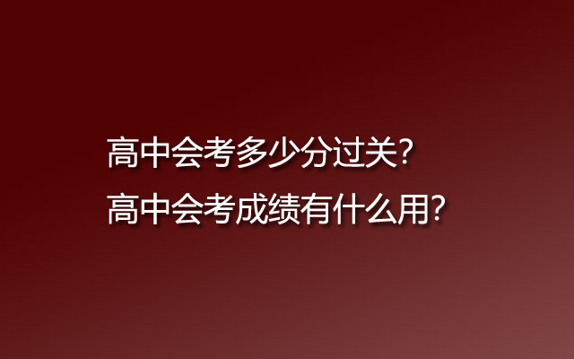 高中会考多少分过关？高中会考成绩有什么用？