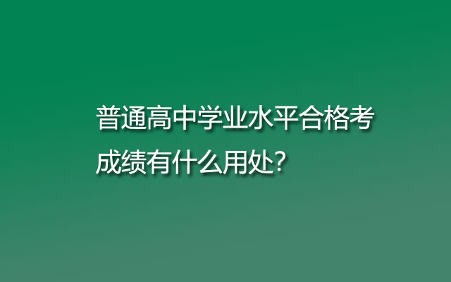 普通高中学业水平合格考成绩有什么用处？