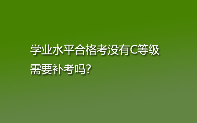 学业水平合格考没有C等级需要补考吗？