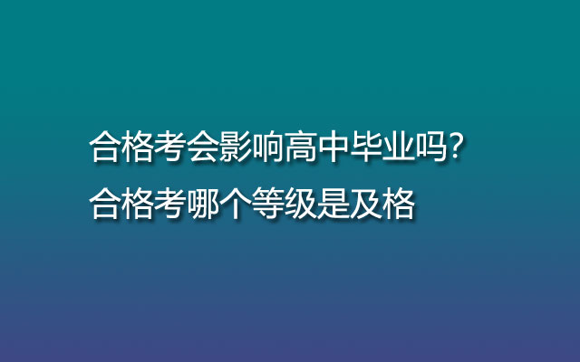 合格考会影响高中毕业吗？合格考哪个等级是及格