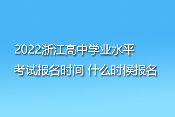 2022浙江高中学业水平考试报名时间 什么时候报名