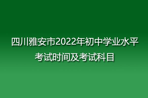 四川雅安市2022年初中学业水平考试时间及考试科目
