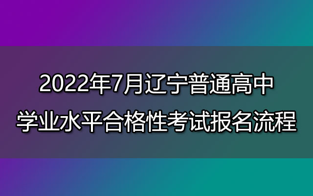 2022年7月辽宁普通高中学业水平合格性考试报名流程