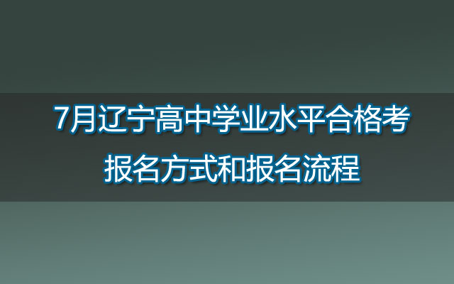 7月辽宁高中学业水平合格考报名方式和报名流程