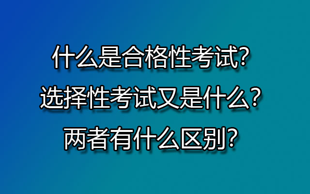 什么是合格性考试？选择性考试又是什么？两者有什么区别？