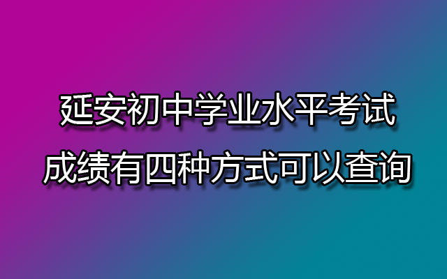 延安初中学业水平考试成绩有四种方式可以查询