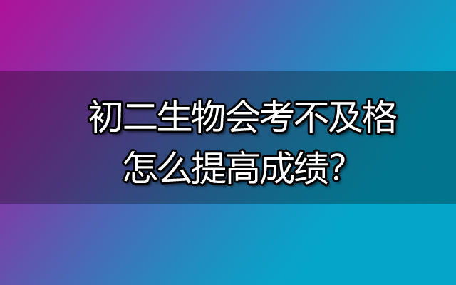 初二生物会考不及格怎么提高成绩