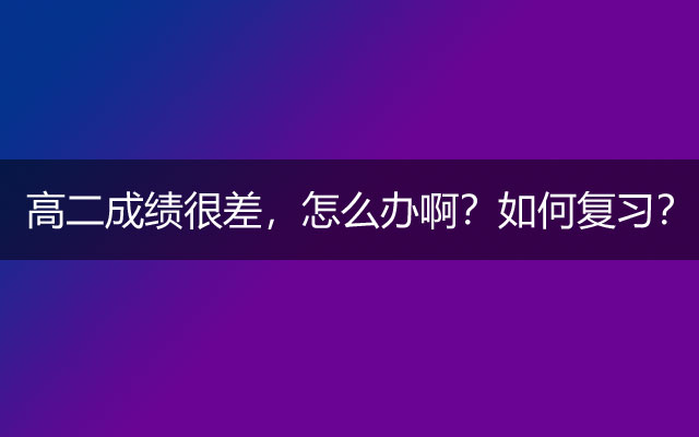 高二成绩很差，怎么办啊？如何复习？