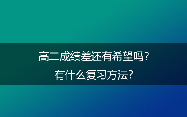 高二成绩差还有希望吗？有什么复习方法？