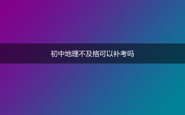 初中地理不及格可以补考吗