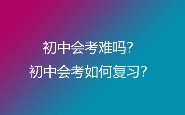 初中会考难吗？初中会考如何复习？