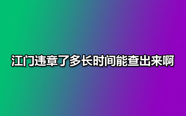 江门违章了多长时间能查出来啊