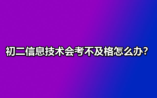 初二信息技术会考不及格怎么办？