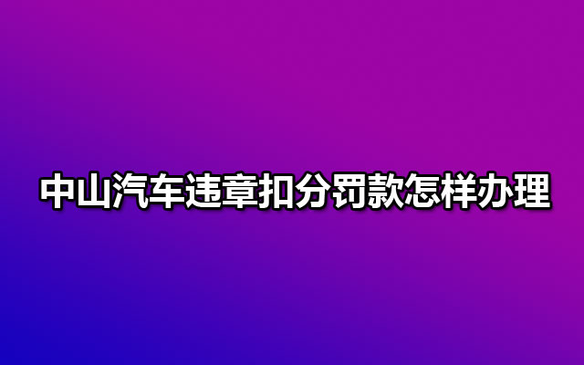 中山汽车违章扣分罚款怎样办理