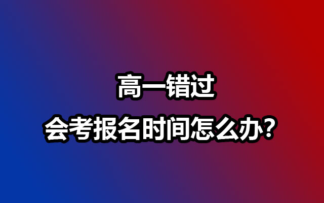 高一错过会考报名时间怎么办