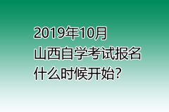 2019年10月山西自学考试报名什么时候开始