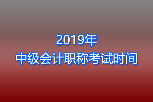 2019年中级会计职称考试时间