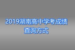 2019湖南高中学考成绩查询方式：分四种方式查询