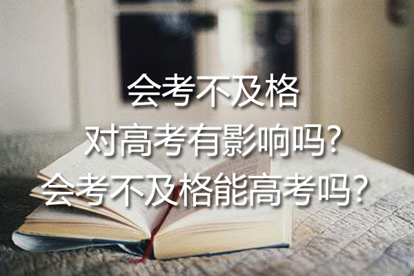  会考不及格对高考有影响吗?会考不及格能高考吗？