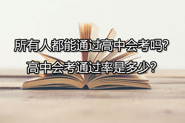 所有人都能通过高中会考吗？高中会考通过率是多少？