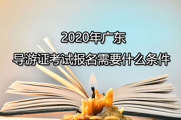 2020年广东导游证考试报名需要什么条件